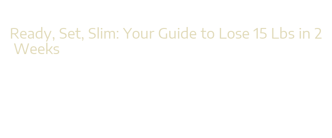Ready, Set, Slim: Your Guide to Lose 15 Lbs in 2 Weeks - La Grande Lessive