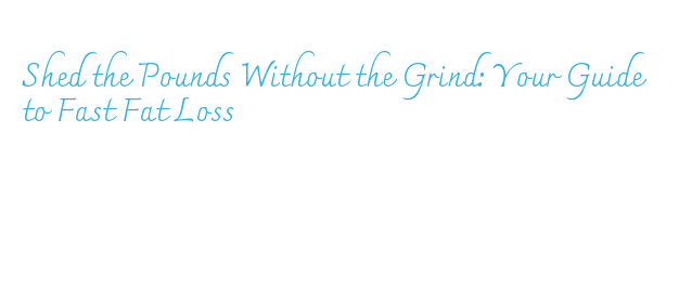 Shed the Pounds Without the Grind: Your Guide to Fast Fat Loss - La ...