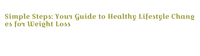 Simple Steps: Your Guide to Healthy Lifestyle Changes for Weight Loss ...