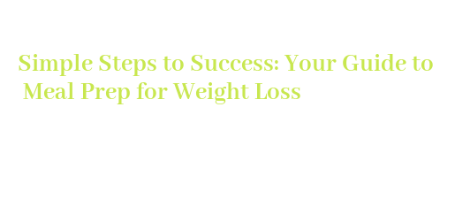 Simple Steps to Success: Your Guide to Meal Prep for Weight Loss - La ...