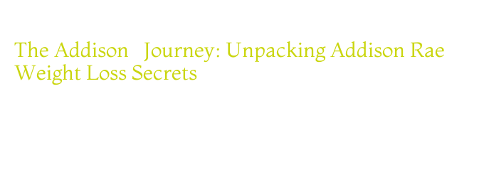 The Addison’s Journey: Unpacking Addison Rae Weight Loss Secrets - La ...
