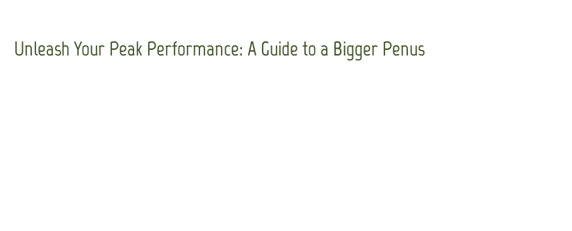 Unleash Your Peak Performance: A Guide to a Bigger Penus - La Grande