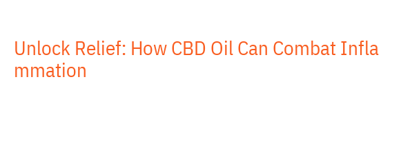 Unlock Relief: How CBD Oil Can Combat Inflammation - La Grande Lessive