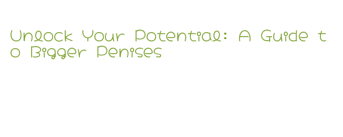 Unlock Your Potential: A Guide to Bigger Penises - La Grande Lessive