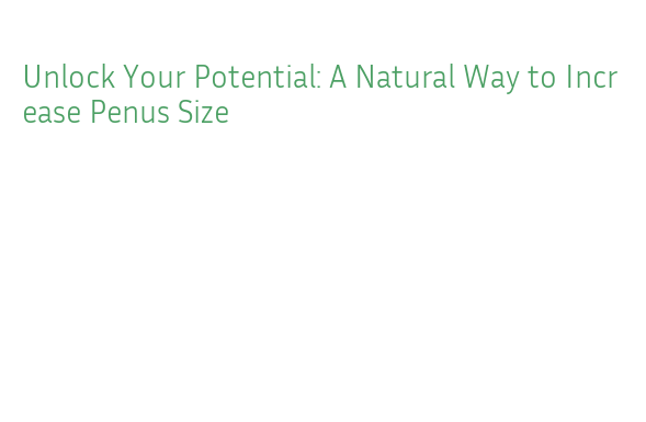 Unlock Your Potential: A Natural Way to Increase Penus Size - La Grande