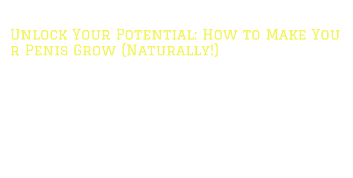 Unlock Your Potential: How to Make Your Penis Grow (Naturally!) - La