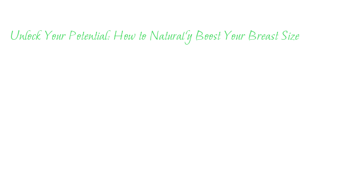 Unlock Your Potential: How to Naturally Boost Your Breast Size - La