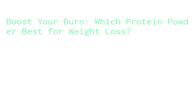 Boost Your Burn: Which Protein Powder Best for Weight Loss? - La Grande ...