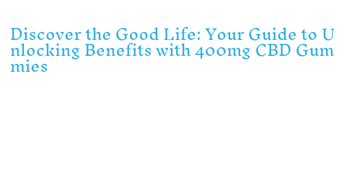 Discover the Good Life Your Guide to Unlocking Benefits with 400mg CBD
