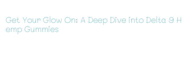 Get Your Glow On: A Deep Dive into Delta 9 Hemp Gummies - La Grande Lessive