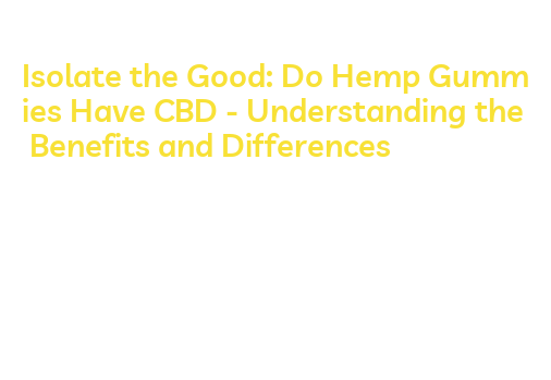 Isolate the Good: Do Hemp Gummies Have CBD - Understanding the Benefits ...