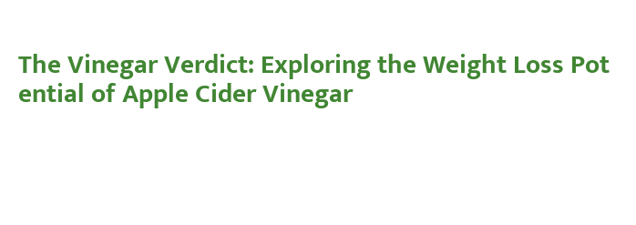 The Vinegar Verdict: Exploring the Weight Loss Potential of Apple Cider ...