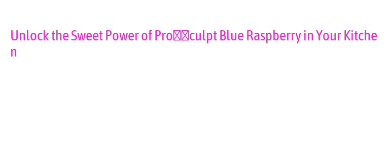 Unlock the Sweet Power of Pro‑Sculpt Blue Raspberry in Your Kitchen ...