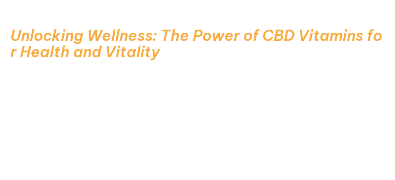 Unlocking Wellness: The Power of CBD Vitamins for Health and Vitality ...